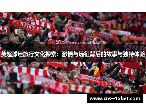 英超球迷旅行文化探索：激情与远征背后的故事与独特体验