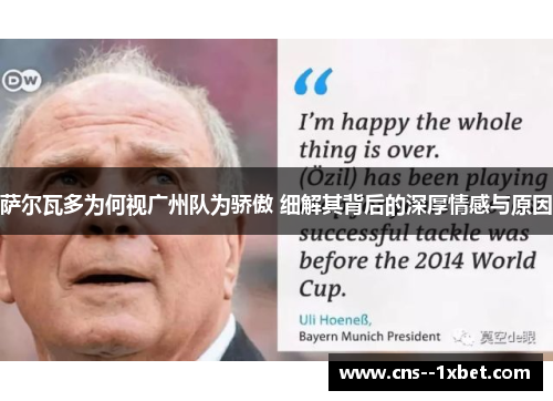 萨尔瓦多为何视广州队为骄傲 细解其背后的深厚情感与原因 萨尔瓦多为何视广州队为骄傲 细解其背后的深厚情感与原因