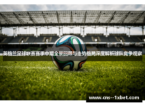 英格兰足球联赛赛季中期全景回顾与走势格局深度解析球队竞争观察