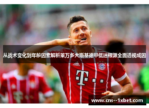 从战术变化到年龄因素解析莱万多夫斯基德甲低迷根源全面透视成因