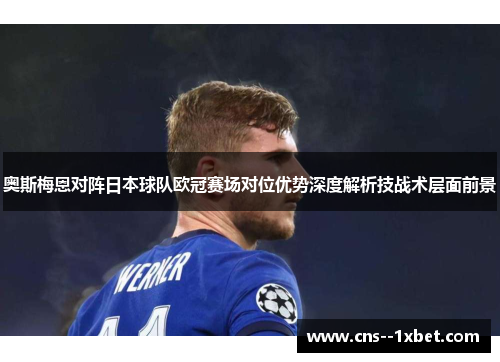 奥斯梅恩对阵日本球队欧冠赛场对位优势深度解析技战术层面前景