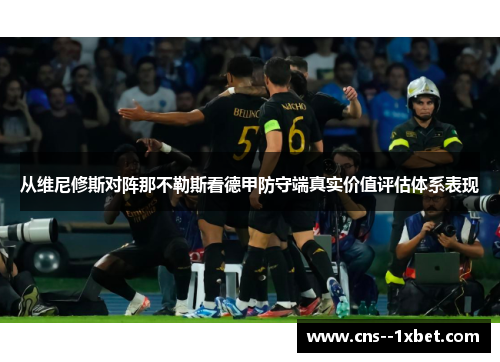 从维尼修斯对阵那不勒斯看德甲防守端真实价值评估体系表现