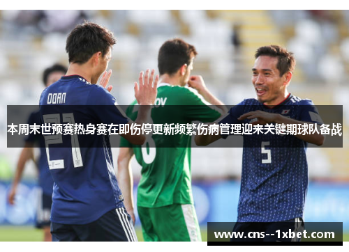 本周末世预赛热身赛在即伤停更新频繁伤病管理迎来关键期球队备战