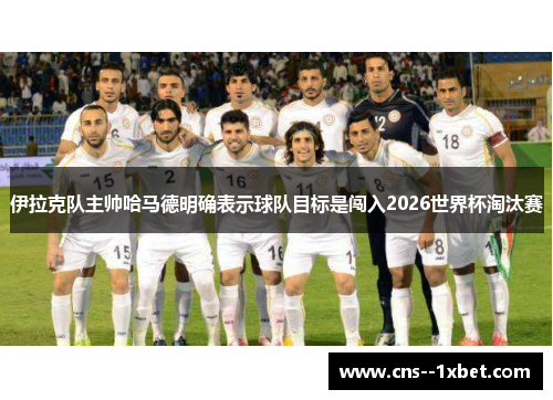 伊拉克队主帅哈马德明确表示球队目标是闯入2026世界杯淘汰赛