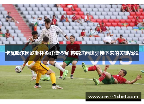 卡瓦哈尔因欧洲杯染红遭停赛 将错过西班牙接下来的关键战役