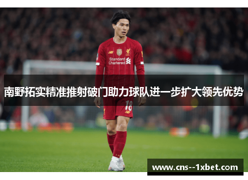 南野拓实精准推射破门助力球队进一步扩大领先优势 南野拓实精准推射破门助力球队进一步扩大领先优势