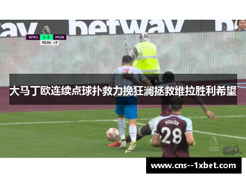 大马丁欧连续点球扑救力挽狂澜拯救维拉胜利希望