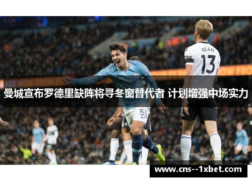 曼城宣布罗德里缺阵将寻冬窗替代者 计划增强中场实力