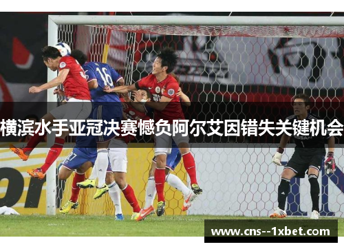 横滨水手亚冠决赛憾负阿尔艾因错失关键机会