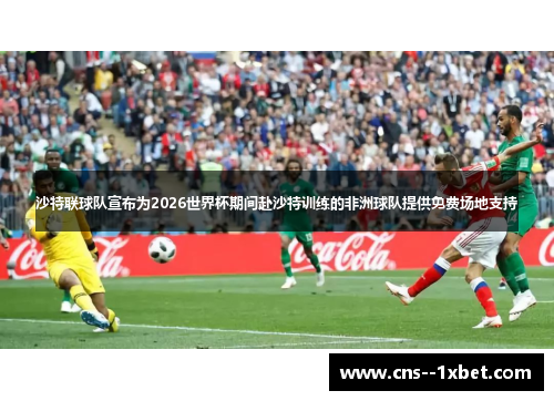 沙特联球队宣布为2026世界杯期间赴沙特训练的非洲球队提供免费场地支持