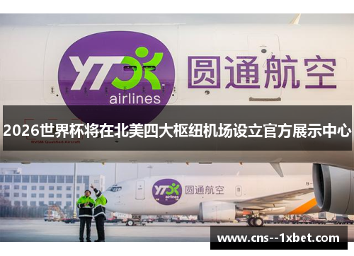 2026世界杯将在北美四大枢纽机场设立官方展示中心 2026世界杯将在北美四大枢纽机场设立官方展示中心