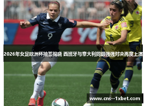 2026年女足欧洲杯抽签揭晓 西班牙与意大利同组强强对决再度上演 2026年女足欧洲杯抽签揭晓 西班牙与意大利同组强强对决再度上演