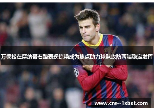 万德松在摩纳哥右路表现惊艳成为焦点助力球队攻防两端稳定发挥