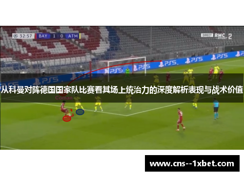 从科曼对阵德国国家队比赛看其场上统治力的深度解析表现与战术价值