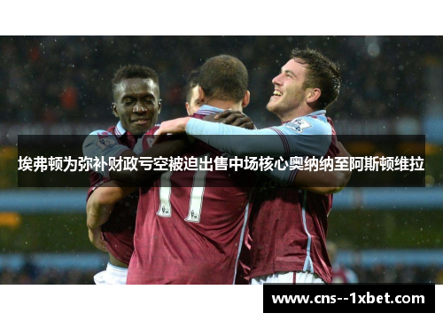 埃弗顿为弥补财政亏空被迫出售中场核心奥纳纳至阿斯顿维拉