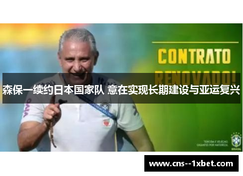 森保一续约日本国家队 意在实现长期建设与亚运复兴