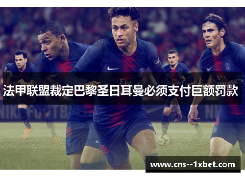 法甲联盟裁定巴黎圣日耳曼必须支付巨额罚款 