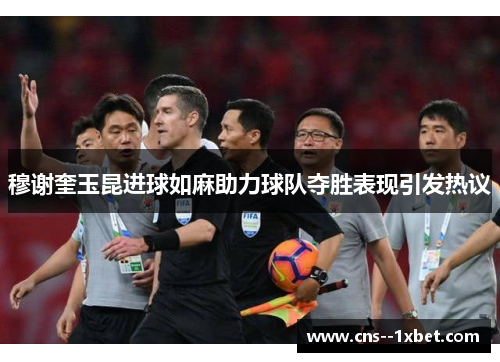 穆谢奎玉昆进球如麻助力球队夺胜表现引发热议