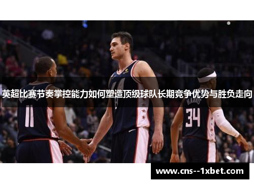 英超比赛节奏掌控能力如何塑造顶级球队长期竞争优势与胜负走向