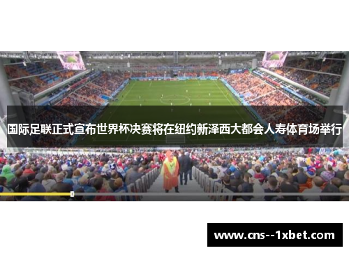 国际足联正式宣布世界杯决赛将在纽约新泽西大都会人寿体育场举行