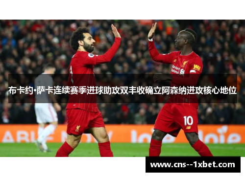 布卡约·萨卡连续赛季进球助攻双丰收确立阿森纳进攻核心地位 布卡约·萨卡连续赛季进球助攻双丰收确立阿森纳进攻核心地位