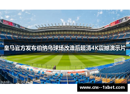 皇马官方发布伯纳乌球场改造后超清4K震撼演示片