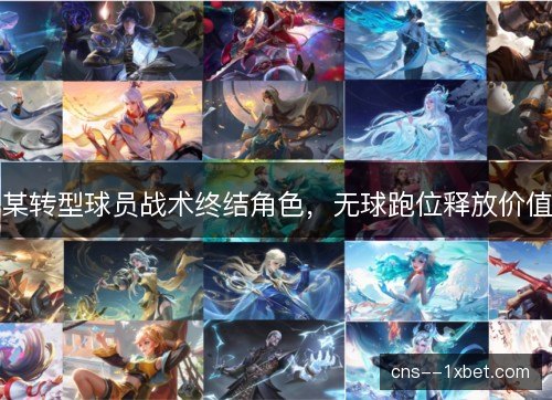 某转型球员战术终结角色,无球跑位释放价值 某转型球员战术终结角色,无球跑位释放价值